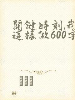 关键时刻,我在这样做600字作文