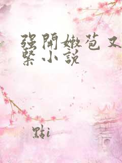 强开嫩苞又嫩又紧小说