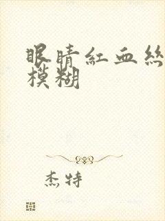 眼睛红血丝视力模糊