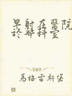 早射在医院是属于哪科室