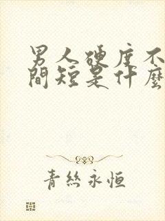 男人硬度不够时间短是什么原因