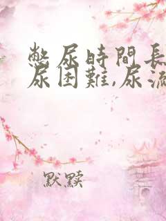 憋尿时间长了排尿困难,尿流很小