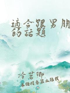 适合跟男朋友聊的话题