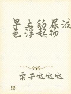 早上的尿液有白色浮起物