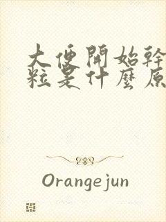 大便开始干硬成粒是什么原因