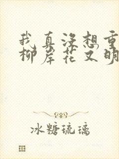 我真没想重生啊柳岸花又明无弹窗