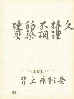 硬的不持久吃什么药调理