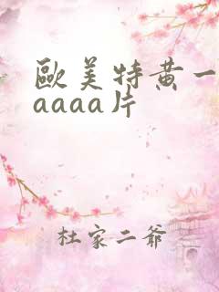 欧美特黄一级aaaaa片