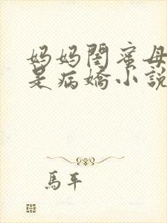 妈妈闺蜜母女都是病娇小说