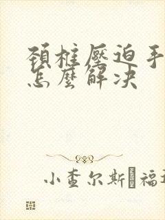 颈椎压迫手麻痛怎么解决