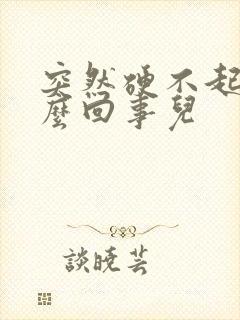 突然硬不起是怎么回事儿