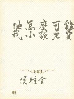 他怎么可能喜欢我小说免费阅读