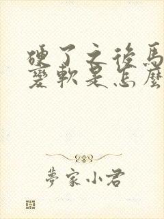 硬了之后马上就变软是怎么办