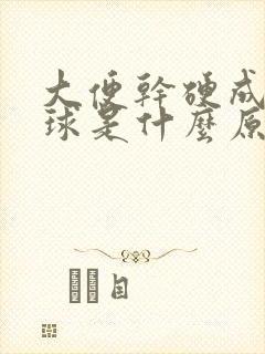 大便干硬成羊屎球是什么原因