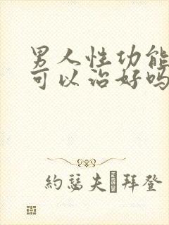 男人性功能不行可以治好吗