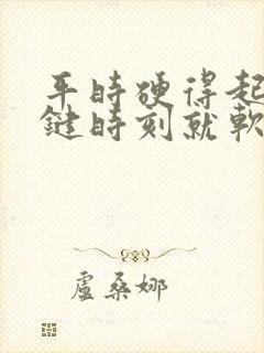 平时硬得起来关键时刻就软了