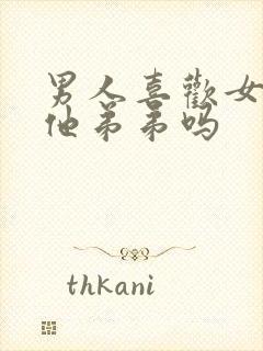 男人喜欢女人亲他弟弟吗