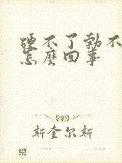 硬不了勃不起来怎么回事