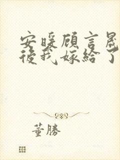 安暖顾言晟重生后我嫁给了渣男的死对头