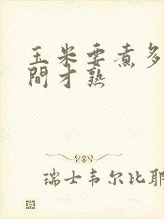 玉米要煮多少时间才熟