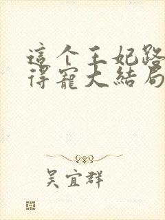 这个王妃路子野得宠大结局