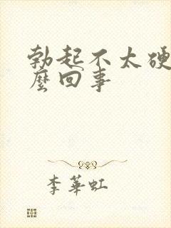 勃起不太硬是怎么回事