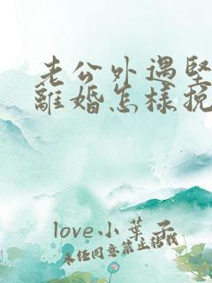 老公外遇坚决要离婚怎样挽回