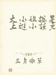 大小姐总是不求上进小说免费阅读