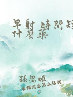 早射 时间短吃什么药