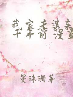 我家老婆来自一千年前 漫画免费全本