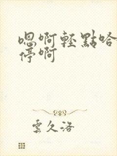 嗯啊轻点哈不要停啊