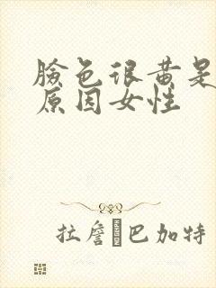 脸色很黄是什么原因女性