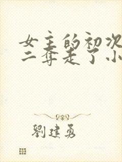 女主的初次被男二夺走了小说