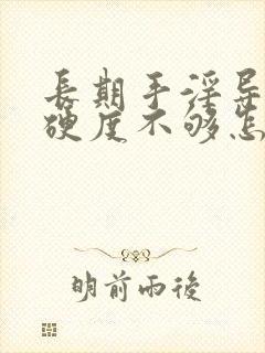 长期手淫导致的硬度不够怎么治疗