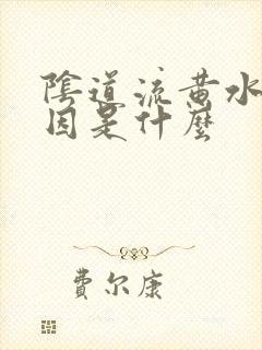 阴道流黄水的原因是什么