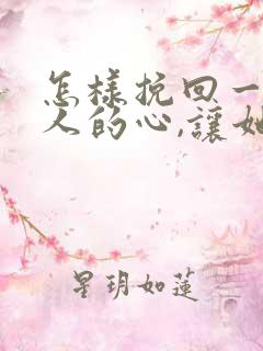 怎样挽回一个女人的心,让她重新爱上你