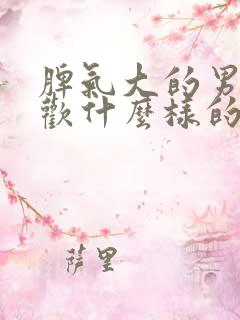 脾气大的男人喜欢什么样的女人