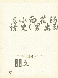 《小白花的淫欲情史(男出轨 高h)》