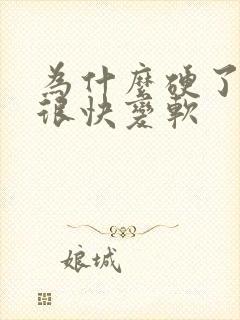 为什么硬了之后很快变软