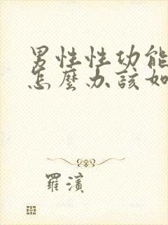 男性性功能下降怎么办该如何治疗中医