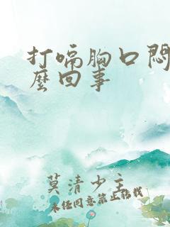 打嗝胸口闷堵怎么回事