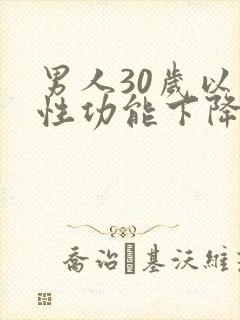 男人30岁以后性功能下降为什么