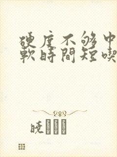 硬度不够中途疲软时间短吃什么药