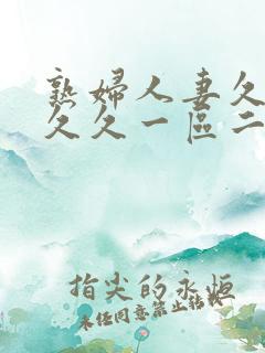 熟妇人妻久久久久久一区二区三区