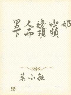 男人边吃奶边摸下面视频