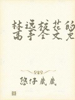 林逸校花的贴身高手全文免费阅读