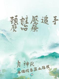 颈椎压追手麻怎么治疗