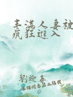 丰满人妻被黑人疯狂进入