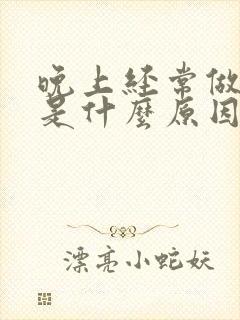 晚上经常做噩梦是什么原因引起的