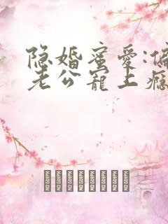 隐婚蜜爱:偏执老公宠上瘾小说无弹窗